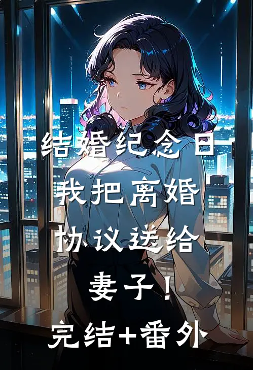 结婚纪念日，我把离婚协议送给妻子！完结+番外