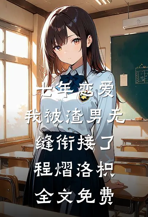 七年恋爱，我被渣男无缝衔接了程熠洛枳全文免费