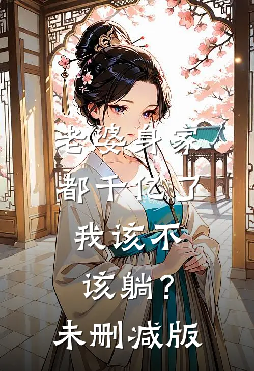 老婆身家都千亿了，我该不该躺？未删减版