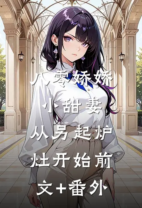 八零娇娇小甜妻，从另起炉灶开始前文+番外