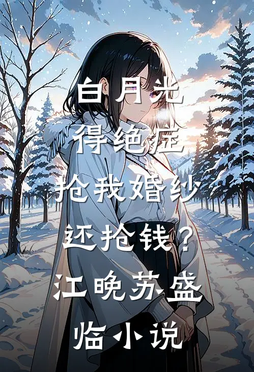 白月光得绝症，抢我婚纱还抢钱？江晚苏盛临小说