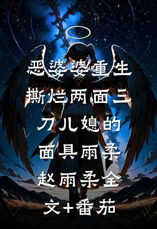 恶婆婆重生，撕烂两面三刀儿媳的面具雨柔赵雨柔全文+番茄