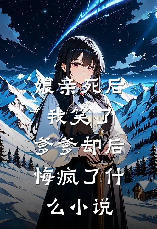 娘亲死后我笑了，爹爹却后悔疯了什么小说