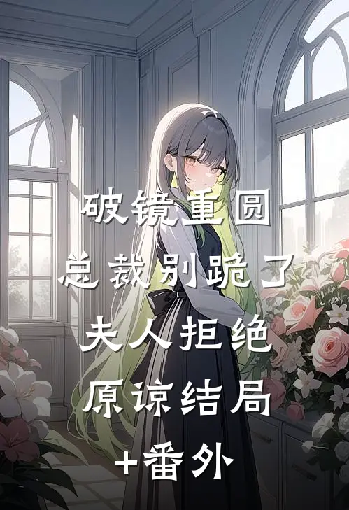 破镜重圆：总裁别跪了，夫人拒绝原谅结局+番外