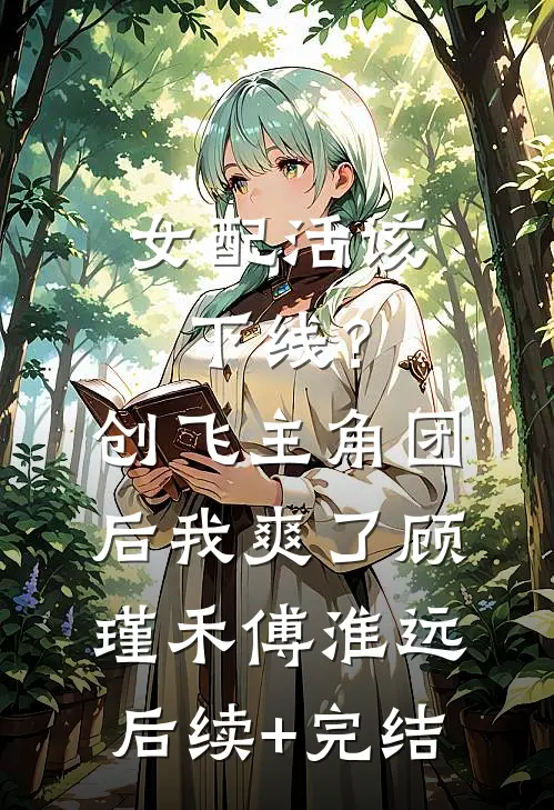 女配活该下线？创飞主角团后我爽了顾瑾禾傅淮远后续+完结