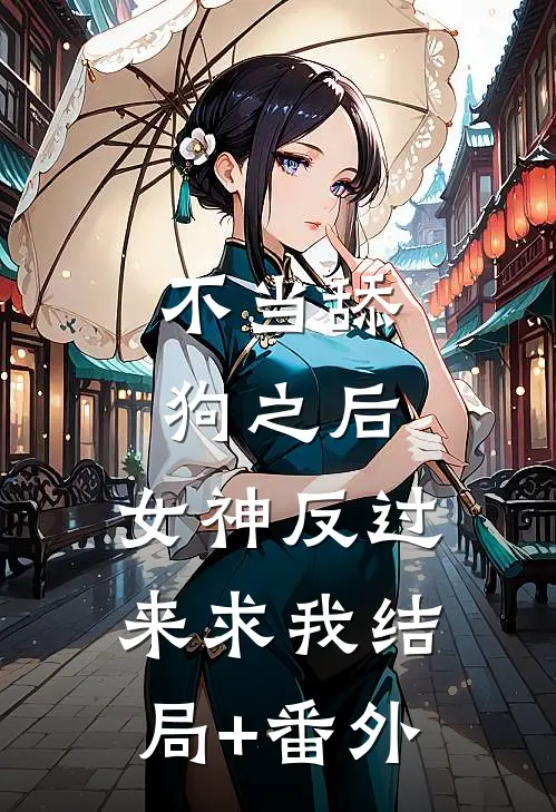 不当舔狗之后，女神反过来求我结局+番外