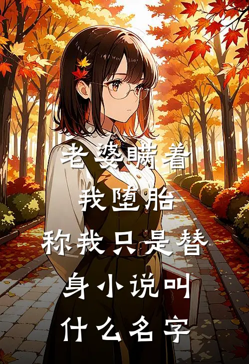 老婆瞒着我堕胎，称我只是替身小说叫什么名字