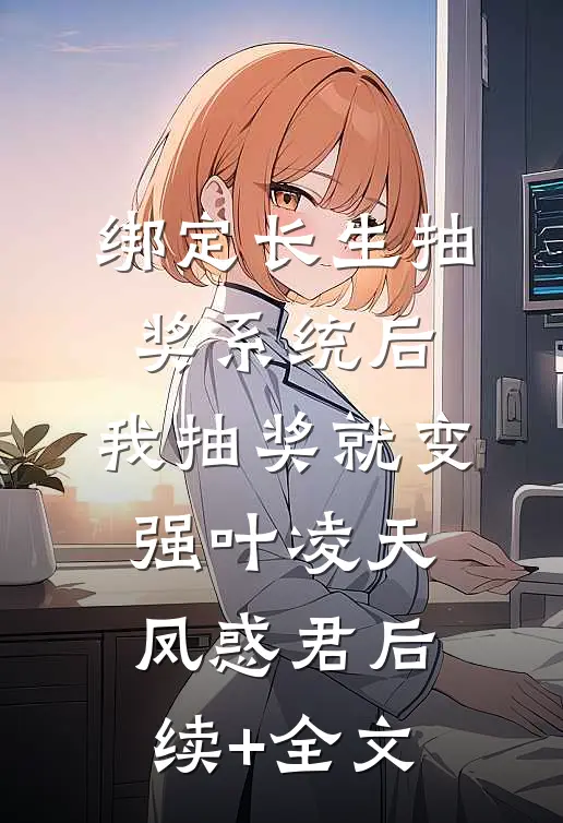 绑定长生抽奖系统后，我抽奖就变强叶凌天凤惑君后续+全文