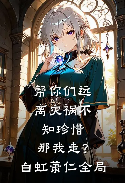 帮你们远离灾祸不知珍惜，那我走？白虹萧仁全局