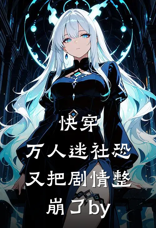 快穿：万人迷社恐又把剧情整崩了by