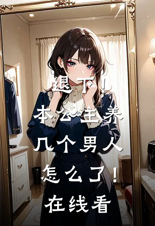 退下！本公主养几个男人怎么了！在线看