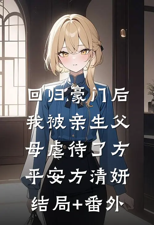 回归豪门后，我被亲生父母虐待了方平安方清妍结局+番外