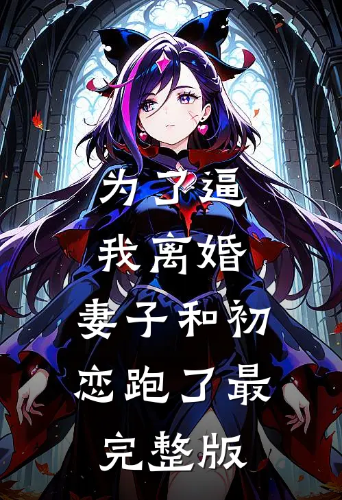 为了逼我离婚，妻子和初恋跑了最完整版