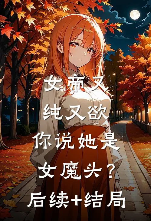 女帝又纯又欲，你说她是女魔头？后续+结局