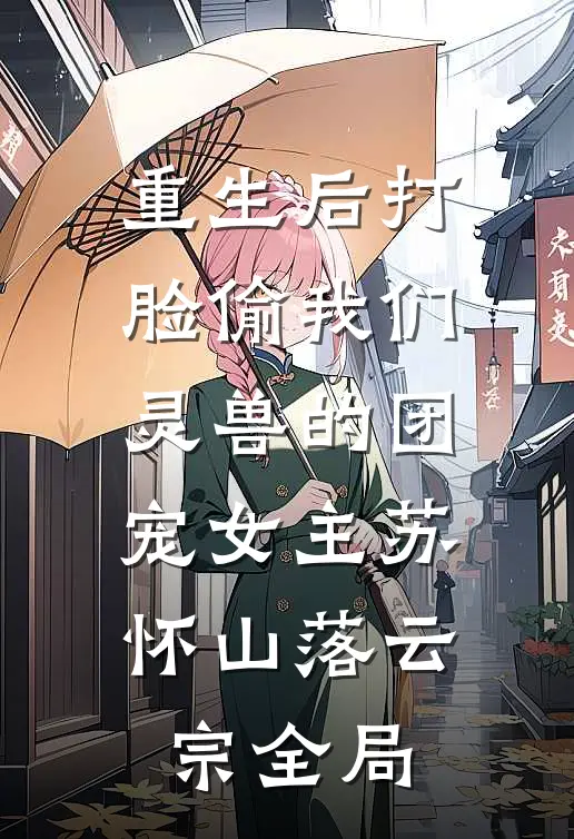 重生后打脸偷我们灵兽的团宠女主苏怀山落云宗全局