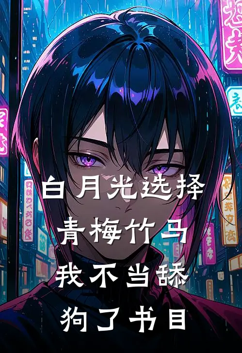 白月光选择青梅竹马，我不当舔狗了书目