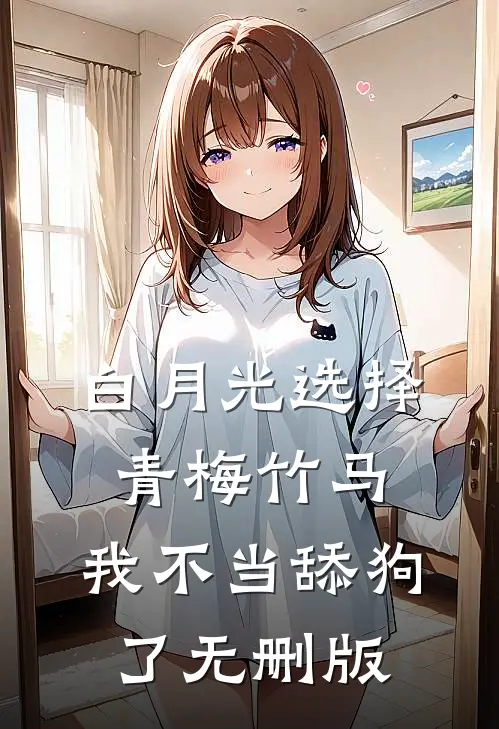 白月光选择青梅竹马，我不当舔狗了无删版