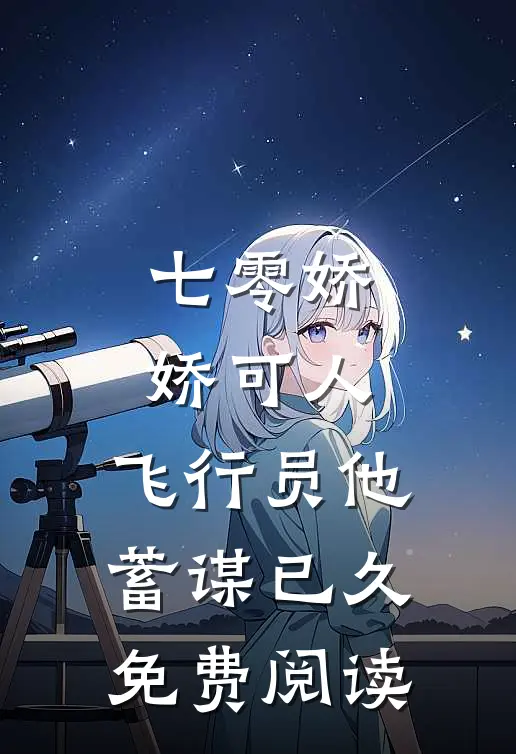 七零娇娇可人，飞行员他蓄谋已久免费阅读