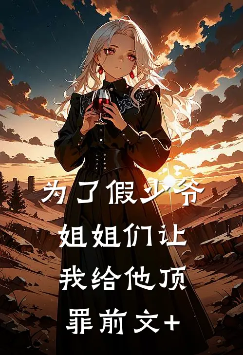 为了假少爷，姐姐们让我给他顶罪前文+