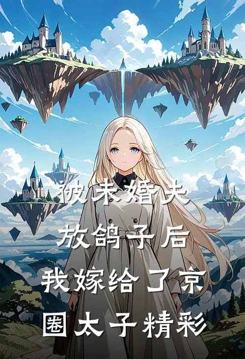 被未婚夫放鸽子后，我嫁给了京圈太子精彩