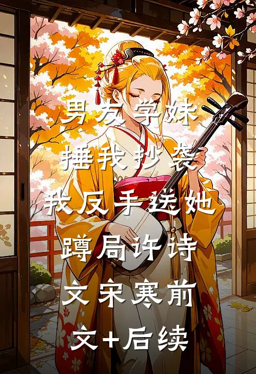 男友学妹捶我抄袭，我反手送她蹲局许诗文宋寒前文+后续