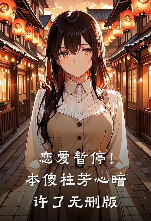 恋爱暂停！本傻柱芳心暗许了无删版