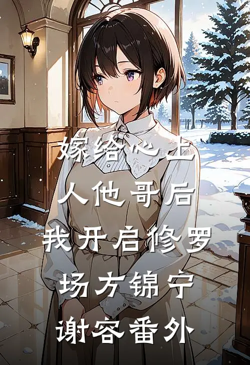 嫁给心上人他哥后，我开启修罗场方锦宁谢容番外
