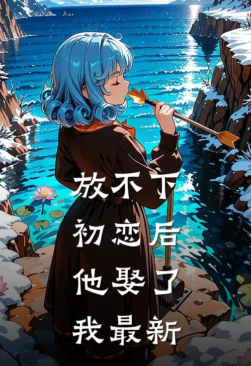 放不下初恋后，他娶了我最新