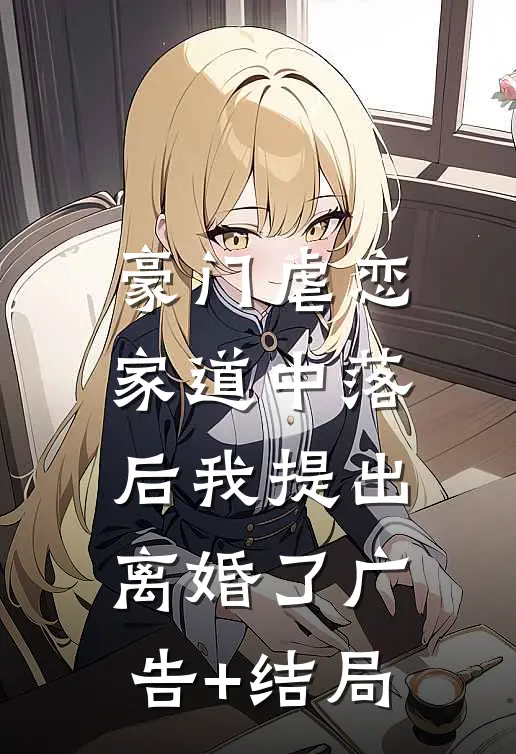 豪门虐恋：家道中落后我提出离婚了广告+结局