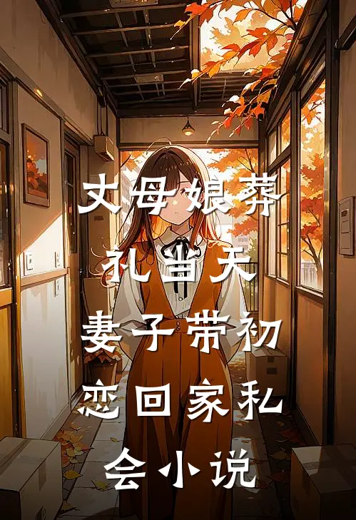 丈母娘葬礼当天，妻子带初恋回家私会小说