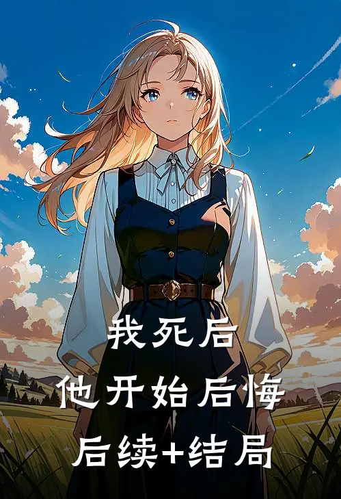 我死后，他开始后悔后续+结局