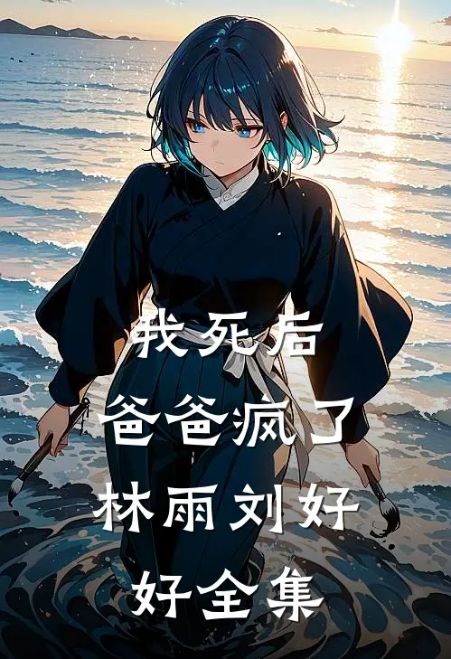 我死后，爸爸疯了林雨刘好好全集