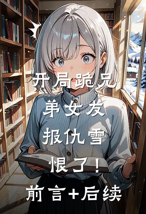 开局跪兄弟女友，报仇雪恨了！前言+后续