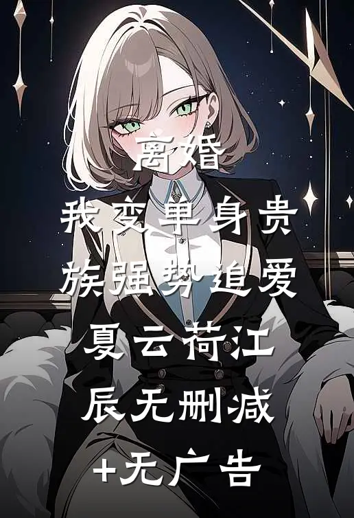 离婚：我变单身贵族强势追爱夏云荷江辰无删减+无广告