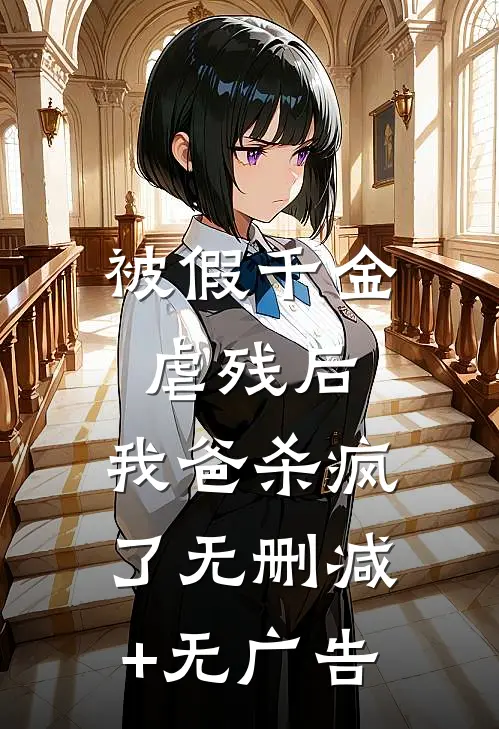 被假千金虐残后，我爸杀疯了无删减+无广告