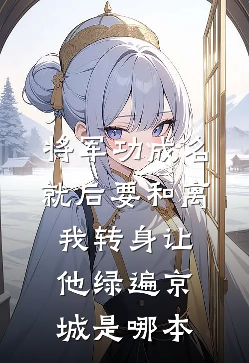 将军功成名就后要和离，我转身让他绿遍京城是哪本