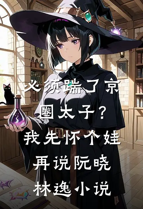 必须踹了京圈太子？我先怀个娃再说阮晓林逸小说
