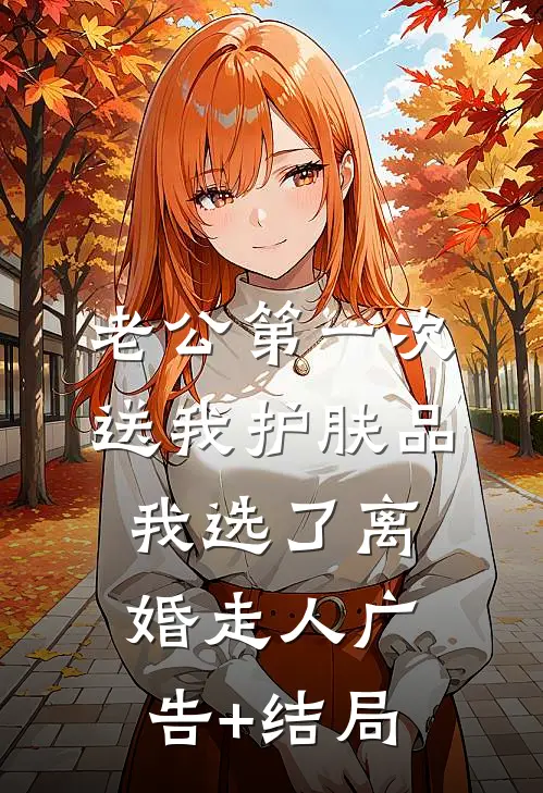 老公第一次送我护肤品，我选了离婚走人广告+结局