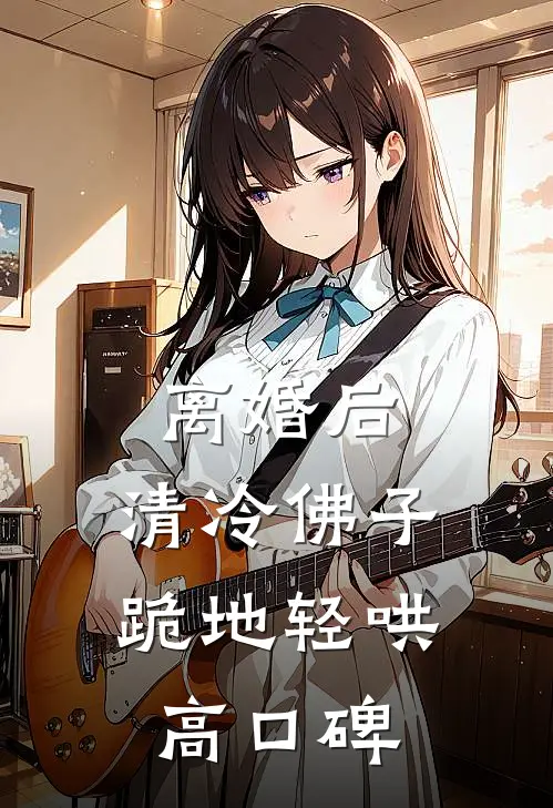离婚后，清冷佛子跪地轻哄高口碑