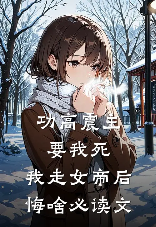 功高震主要我死，我走女帝后悔啥必读文