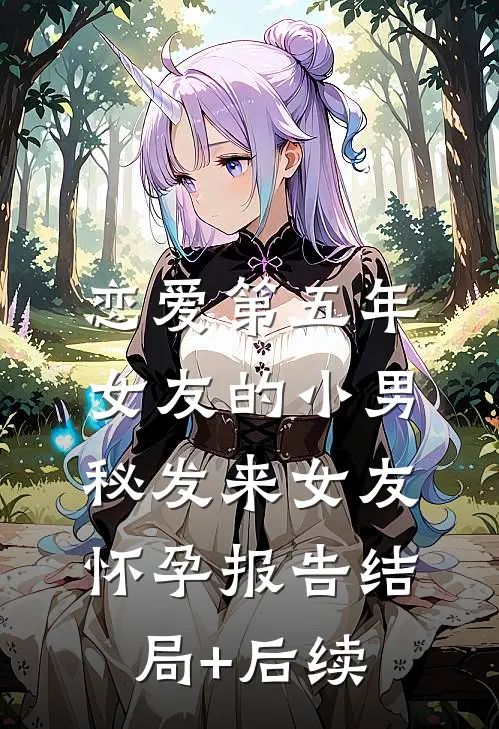 恋爱第五年，女友的小男秘发来女友怀孕报告结局+后续