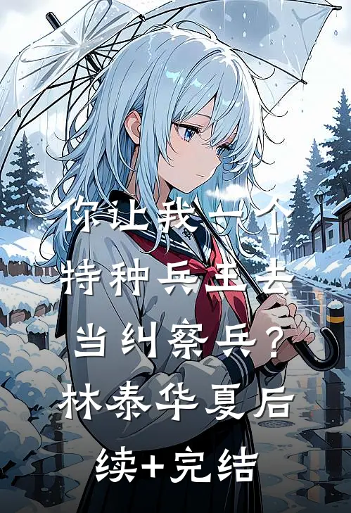 你让我一个特种兵王去当纠察兵？林泰华夏后续+完结