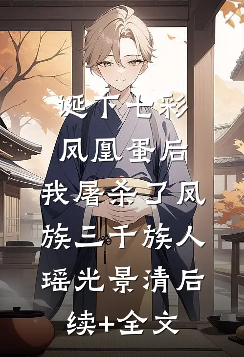 诞下七彩凤凰蛋后，我屠杀了凤族三千族人瑶光景清后续+全文