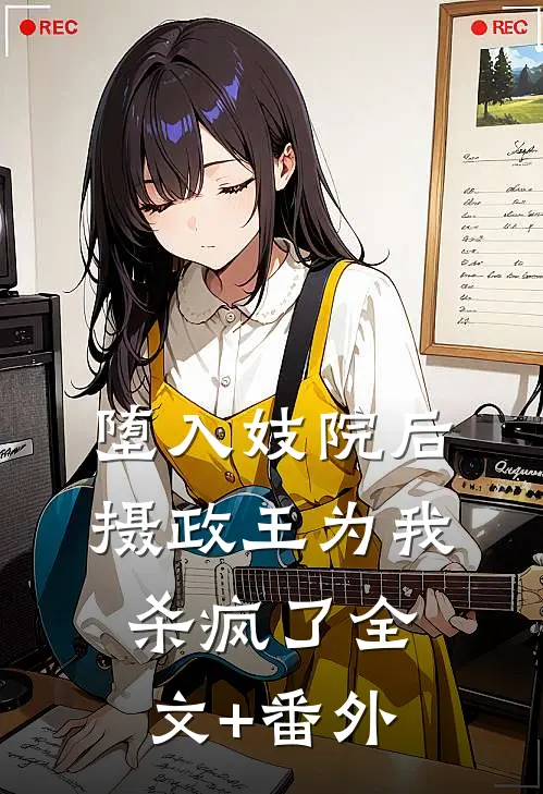 堕入妓院后，摄政王为我杀疯了全文+番外