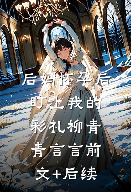 后妈怀孕后盯上我的彩礼柳青青言言前文+后续