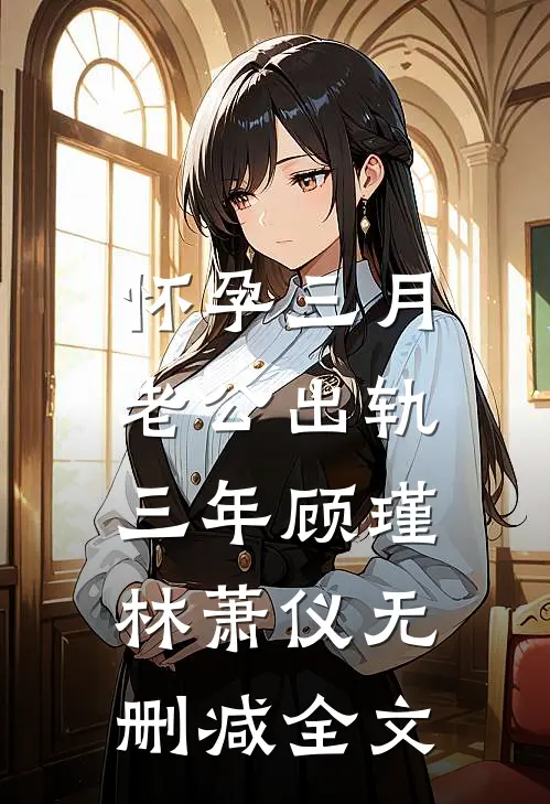 怀孕三月，老公出轨三年顾瑾林萧仪无删减全文