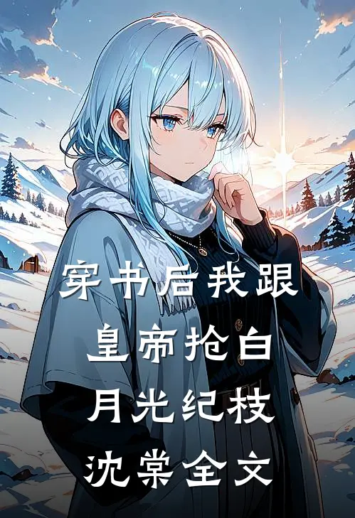 穿书后我跟皇帝抢白月光纪枝沈棠全文