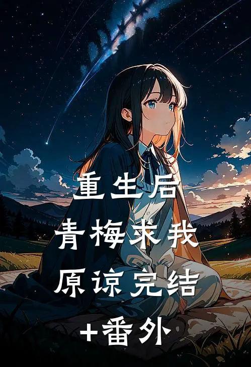 重生后，青梅求我原谅完结+番外