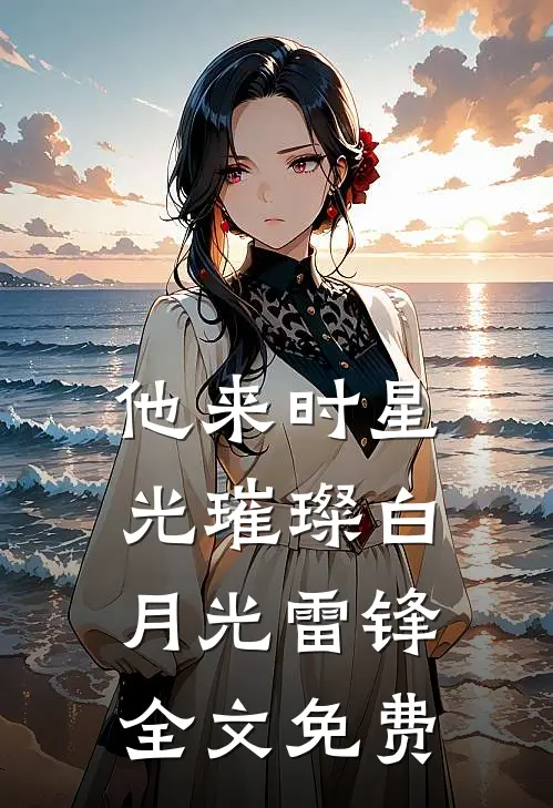 他来时星光璀璨白月光雷锋全文免费