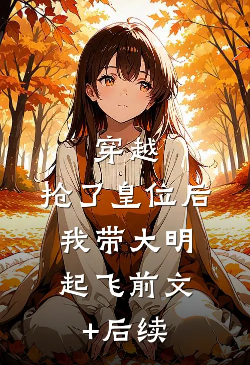 穿越：抢了皇位后，我带大明起飞前文+后续